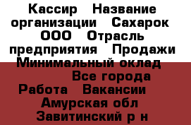 Кассир › Название организации ­ Сахарок, ООО › Отрасль предприятия ­ Продажи › Минимальный оклад ­ 13 850 - Все города Работа » Вакансии   . Амурская обл.,Завитинский р-н